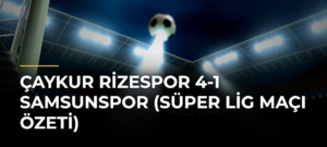Çaykur Rizespor 4-1 Samsunspor (Süper Lig maçı özeti)