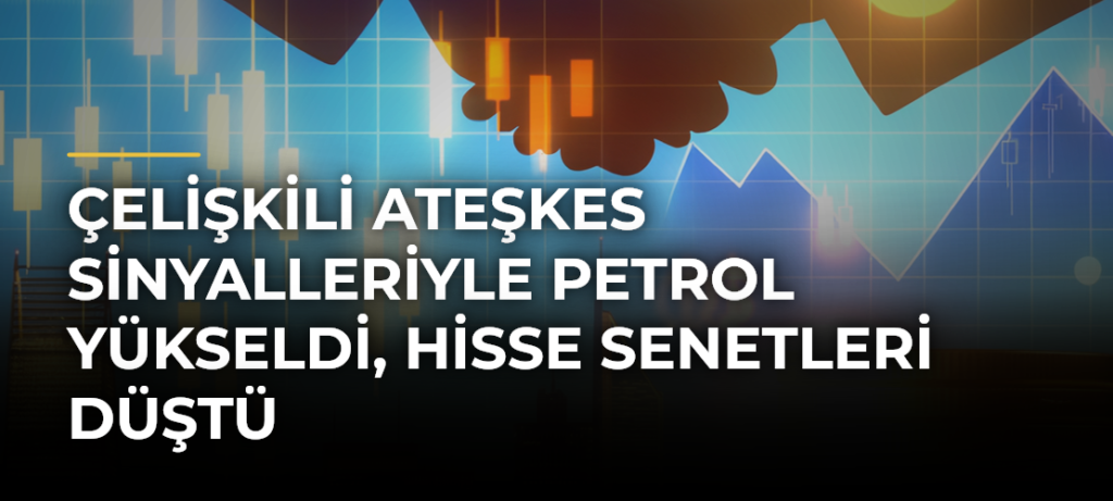 Çelişkili Ateşkes Sinyalleriyle Petrol Yükseldi, Hisse Senetleri Düştü