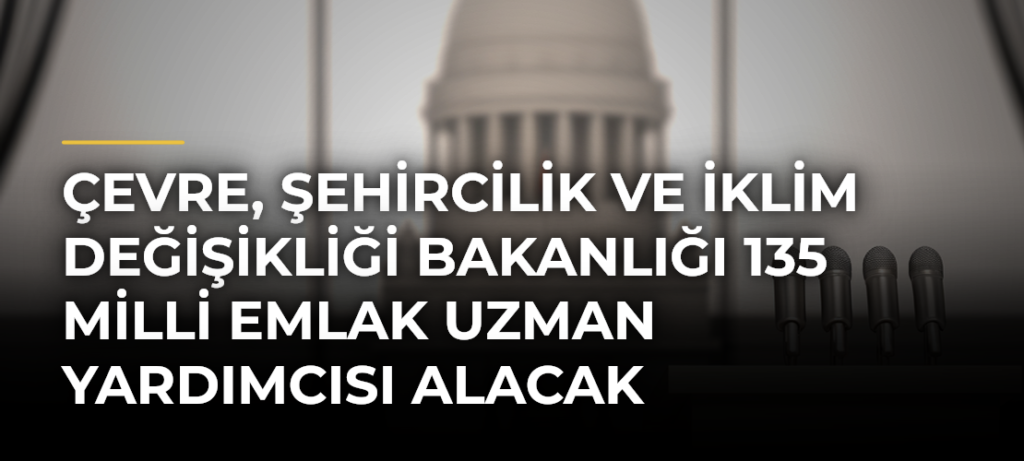 Çevre, Şehircilik ve İklim Değişikliği Bakanlığı 135 milli emlak uzman yardımcısı alacak