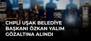 CHPli Uşak Belediye Başkanı Özkan Yalım gözaltına alındı