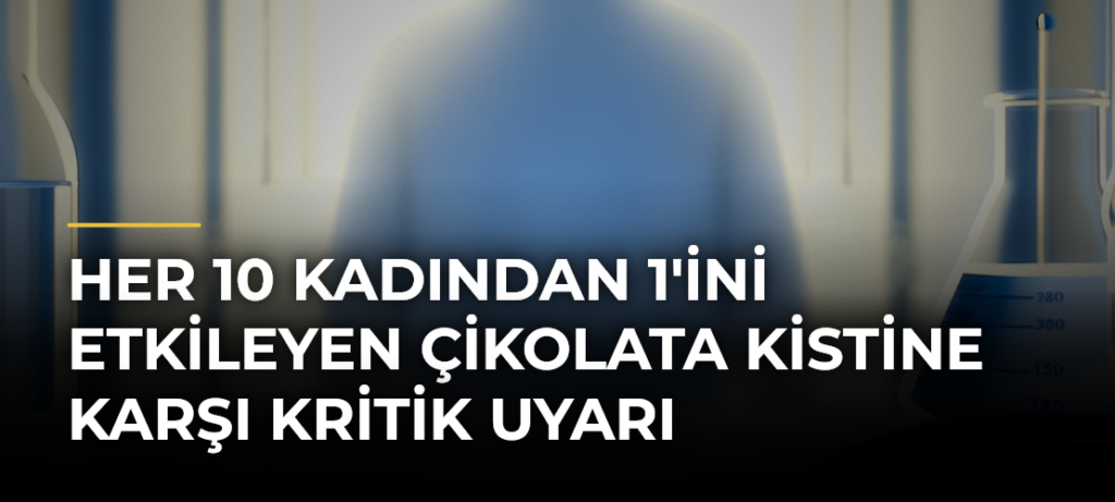 Her 10 kadından 1’ini etkileyen çikolata kistine karşı kritik uyarı