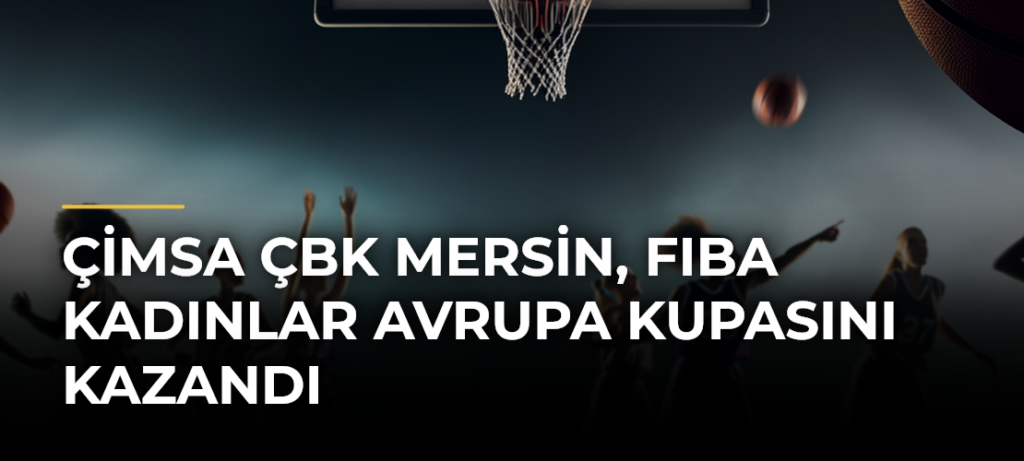 Çimsa ÇBK Mersin, FIBA Kadınlar Avrupa Kupasını kazandı