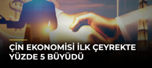 Çin ekonomisi ilk çeyrekte yüzde 5 büyüdü