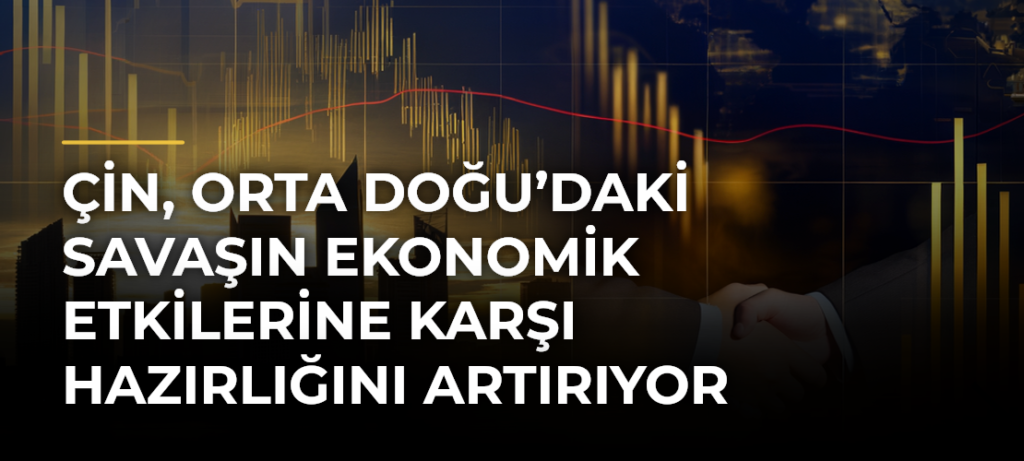 Çin, Orta Doğu’daki savaşın ekonomik etkilerine karşı hazırlığını artırıyor