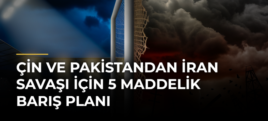 Çin ve Pakistandan İran Savaşı için 5 Maddelik Barış Planı