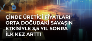 Çinde Üretici Fiyatları Orta Doğudaki Savaşın Etkisiyle 3,5 Yıl Sonra İlk Kez Arttı