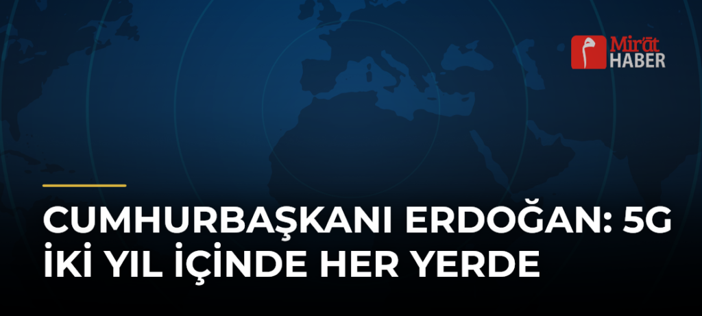 Cumhurbaşkanı Erdoğan: 5G İki Yıl İçinde Her Yerde