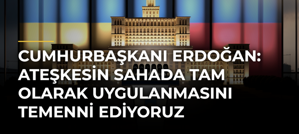 Cumhurbaşkanı Erdoğan: Ateşkesin sahada tam olarak uygulanmasını temenni ediyoruz