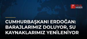 Cumhurbaşkanı Erdoğan: Barajlarımız Doluyor, Su Kaynaklarımız Yenileniyor