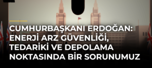 Cumhurbaşkanı Erdoğan: Enerji arz güvenliği, tedariki ve depolama noktasında bir sorunumuz yok