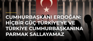 Cumhurbaşkanı Erdoğan: Hiçbir Güç Türkiye’ye ve Türkiye Cumhurbaşkanına Parmak Sallayamaz