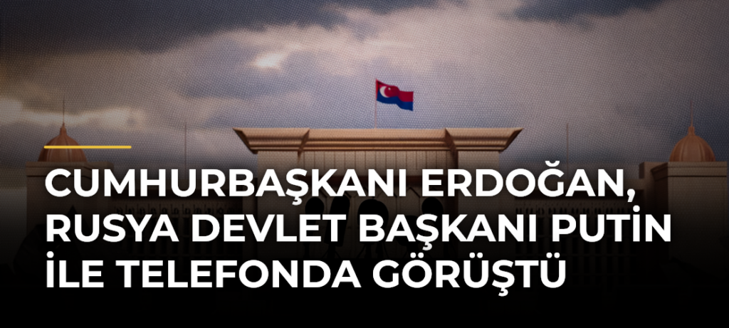 Cumhurbaşkanı Erdoğan, Rusya Devlet Başkanı Putin ile telefonda görüştü