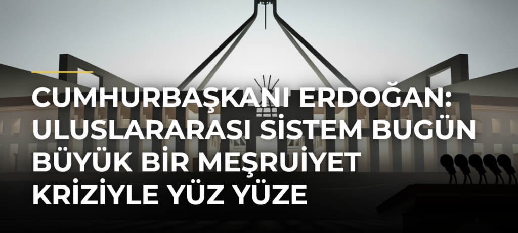 Cumhurbaşkanı Erdoğan: Uluslararası sistem bugün büyük bir meşruiyet kriziyle yüz yüze