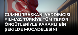 Cumhurbaşkanı Yardımcısı Yılmaz: Türkiye tüm terör örgütleriyle kararlı bir şekilde mücadelesini sürdürecektir