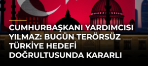 Cumhurbaşkanı Yardımcısı Yılmaz: Bugün Terörsüz Türkiye Hedefi Doğrultusunda Kararlı Adımlar Atıyoruz