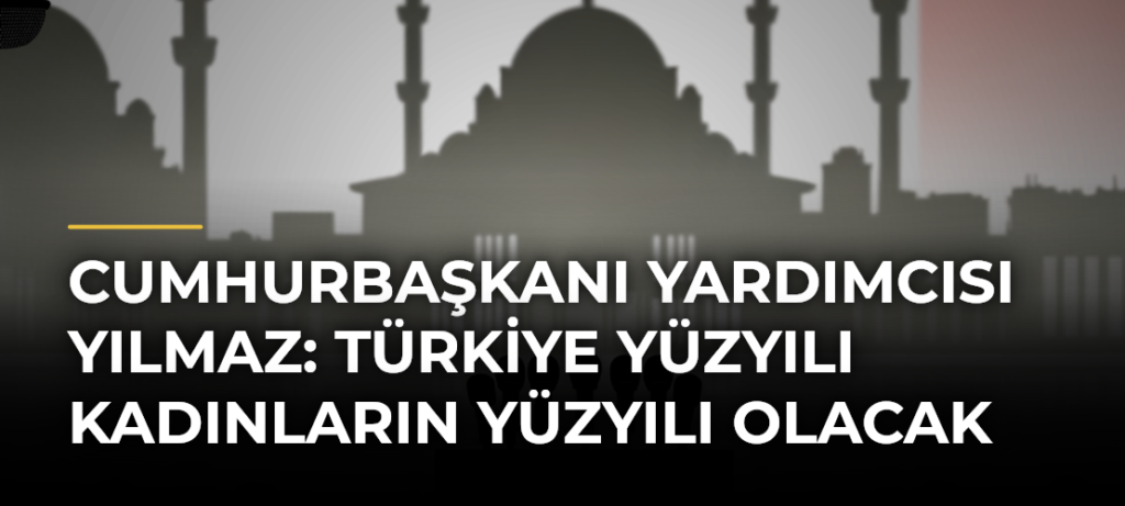 Cumhurbaşkanı Yardımcısı Yılmaz: Türkiye Yüzyılı Kadınların Yüzyılı Olacak