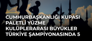 Cumhurbaşkanlığı Kupası Paletli Yüzme Kulüplerarası Büyükler Türkiye Şampiyonasında 5 Kategoride Türkiye Rekoru Kırıldı