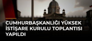Cumhurbaşkanlığı Yüksek İstişare Kurulu Toplantısı yapıldı