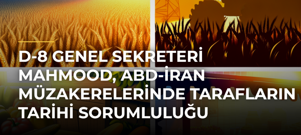 D-8 Genel Sekreteri Mahmood, ABD-İran Müzakerelerinde Tarafların Tarihi Sorumluluğu Olduğunu Söyledi