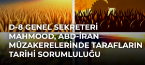 D-8 Genel Sekreteri Mahmood, ABD-İran Müzakerelerinde Tarafların Tarihi Sorumluluğu Olduğunu Söyledi