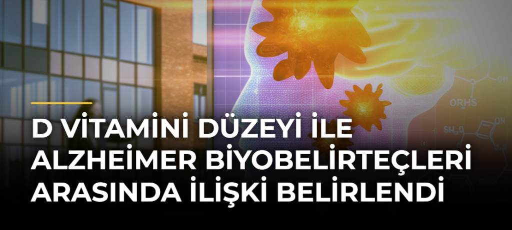 D vitamini düzeyi ile Alzheimer biyobelirteçleri arasında ilişki belirlendi