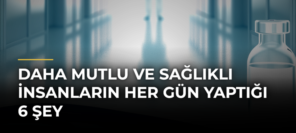 Daha Mutlu ve Sağlıklı İnsanların Her Gün Yaptığı 6 Şey