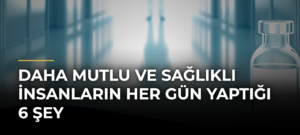 Daha Mutlu ve Sağlıklı İnsanların Her Gün Yaptığı 6 Şey