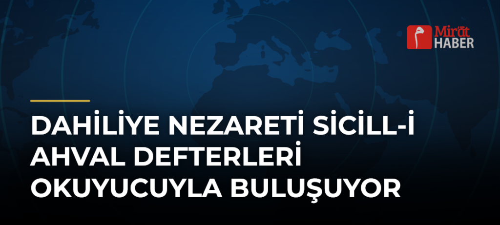 Dahiliye Nezareti Sicill-i Ahval Defterleri Okuyucuyla Buluşuyor