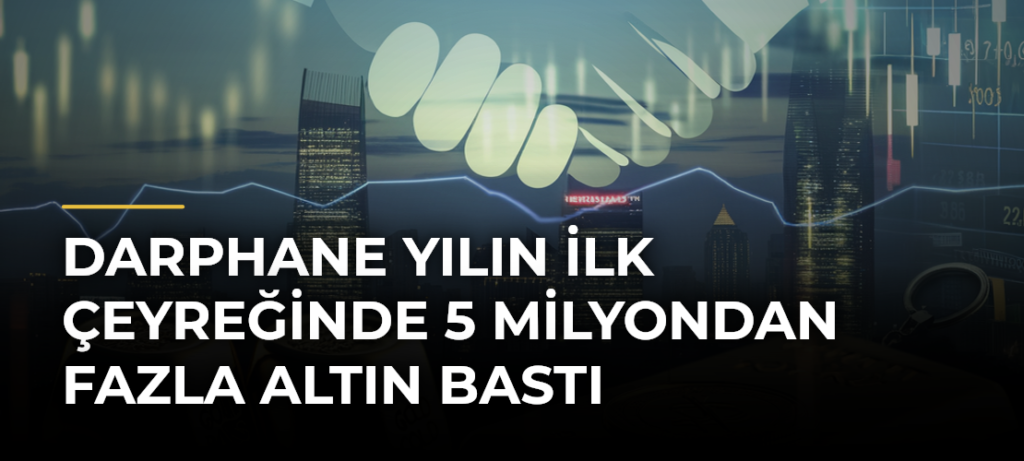 Darphane yılın ilk çeyreğinde 5 milyondan fazla altın bastı