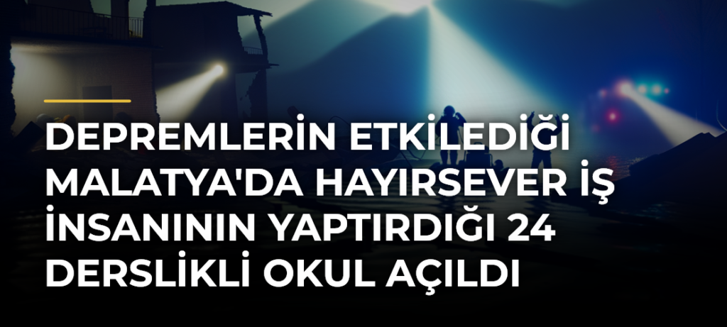 Depremlerin Etkilediği Malatya’da Hayırsever İş İnsanının Yaptırdığı 24 Derslikli Okul Açıldı
