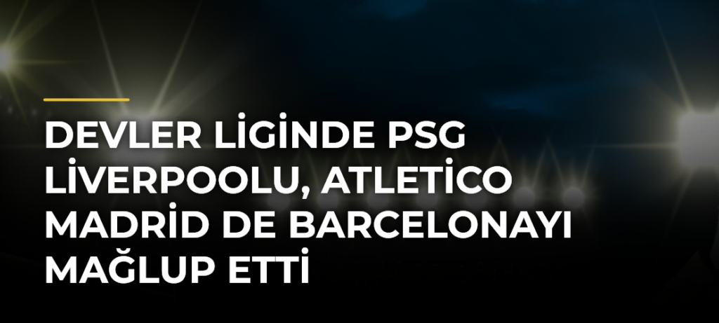 Devler Liginde PSG Liverpoolu, Atletico Madrid de Barcelonayı mağlup etti
