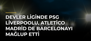 Devler Liginde PSG Liverpoolu, Atletico Madrid de Barcelonayı mağlup etti