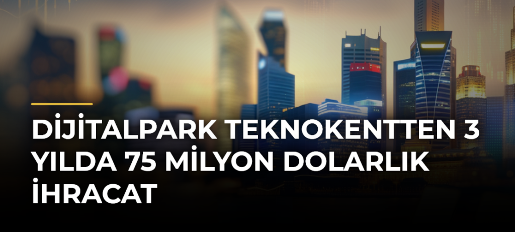 Dijitalpark Teknokentten 3 Yılda 75 Milyon Dolarlık İhracat