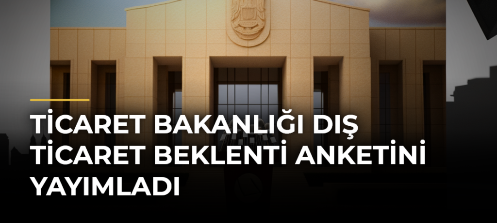 Ticaret Bakanlığı Dış Ticaret Beklenti Anketini yayımladı