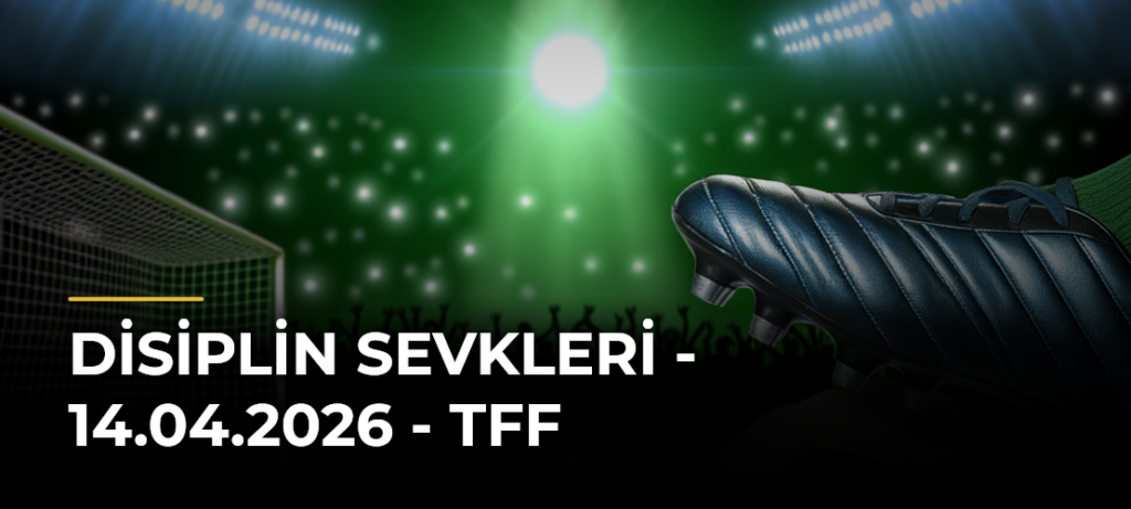 Disiplin Sevkleri – 14.04.2026 – TFF