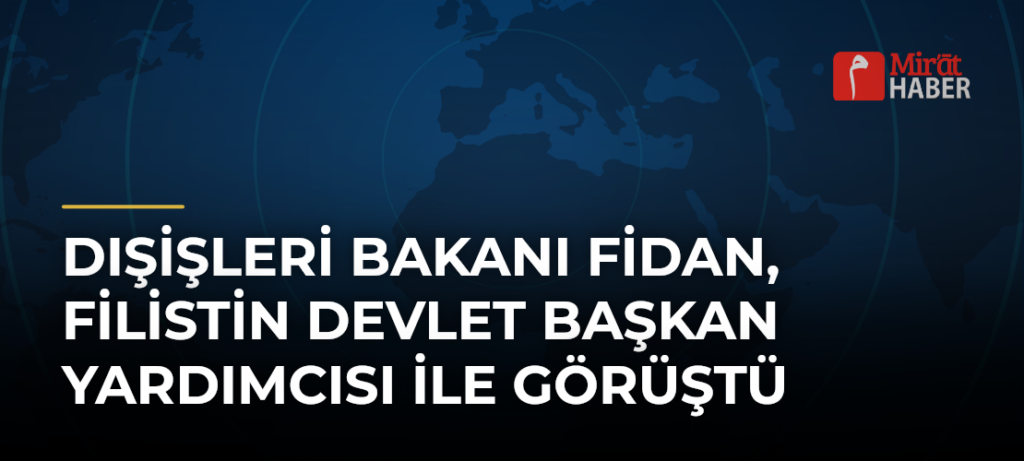 Dışişleri Bakanı Fidan, Filistin Devlet Başkan Yardımcısı ile Görüştü
