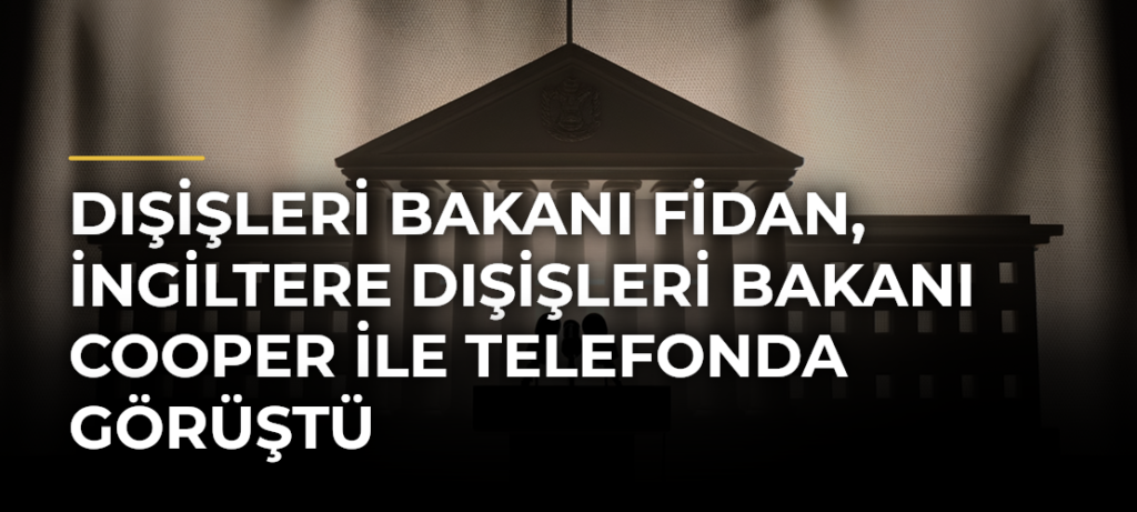 Dışişleri Bakanı Fidan, İngiltere Dışişleri Bakanı Cooper ile telefonda görüştü
