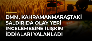 DMM, Kahramanmaraştaki saldırıda olay yeri incelemesine ilişkin iddiaları yalanladı