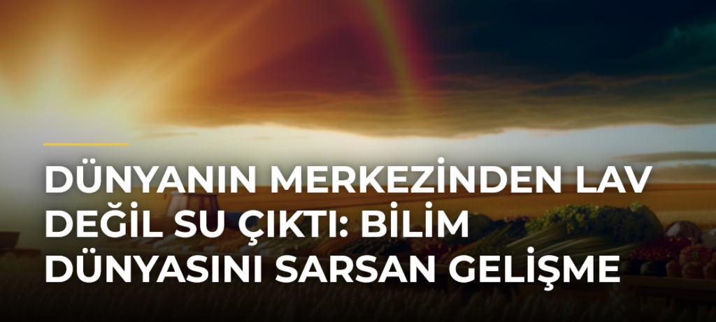 Dünyanın merkezinden lav değil su çıktı: Bilim dünyasını sarsan gelişme
