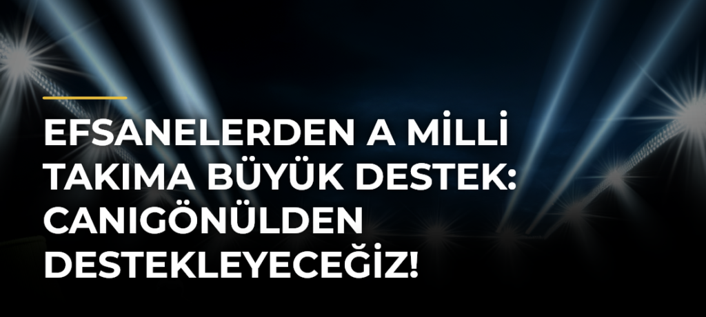 Efsanelerden A Milli Takıma büyük destek: Canıgönülden destekleyeceğiz!
