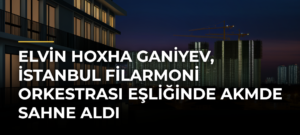 Elvin Hoxha Ganiyev, İstanbul Filarmoni Orkestrası eşliğinde AKMde sahne aldı