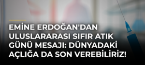 Emine Erdoğan’dan Uluslararası Sıfır Atık Günü Mesajı: Dünyadaki Açlığa da Son Verebiliriz!