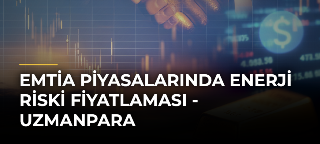 Emtia Piyasalarında Enerji Riski Fiyatlaması – Uzmanpara