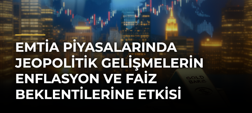 Emtia Piyasalarında Jeopolitik Gelişmelerin Enflasyon ve Faiz Beklentilerine Etkisi İzlendi
