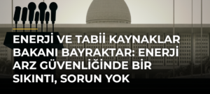 Enerji ve Tabii Kaynaklar Bakanı Bayraktar: Enerji arz güvenliğinde bir sıkıntı, sorun yok