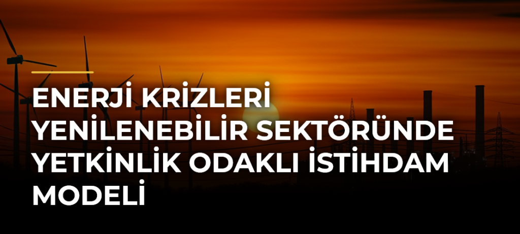 Enerji krizleri yenilenebilir sektöründe yetkinlik odaklı istihdam modeli