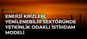 Enerji krizleri yenilenebilir sektöründe yetkinlik odaklı istihdam modeli