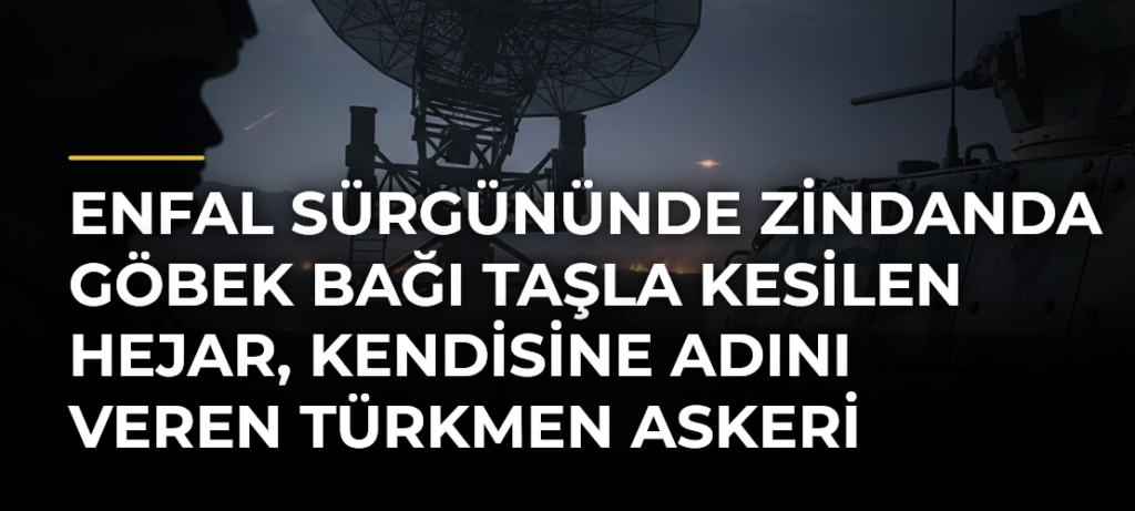 Enfal sürgününde zindanda göbek bağı taşla kesilen Hejar, kendisine adını veren Türkmen askeri arıyor