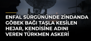 Enfal sürgününde zindanda göbek bağı taşla kesilen Hejar, kendisine adını veren Türkmen askeri arıyor