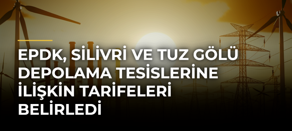 EPDK, Silivri ve Tuz Gölü depolama tesislerine ilişkin tarifeleri belirledi